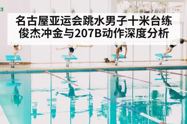 名古屋亚运会跳水男子十米台练俊杰冲金与207B动作深度分析