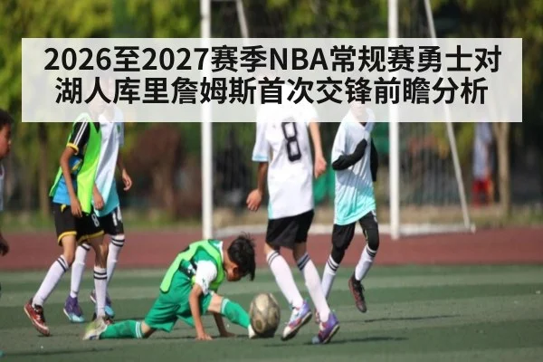 2026至2027赛季NBA常规赛勇士对湖人库里詹姆斯首次交锋前瞻分析